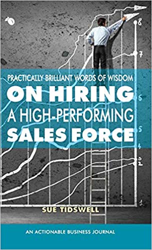 Practically Brilliant Words of Wisdom on Hiring a High-Performing Sales Force:  An Effective Hiring Process Is Essential to Your Sales Success